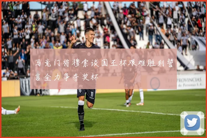 马竞门将穆索谈国王杯艰难胜利誓言全力争夺奖杯