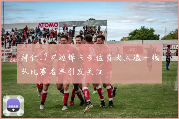 拜仁17岁边锋卡多佐首次入选一线队比赛名单引发关注