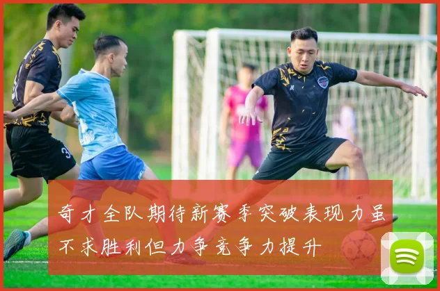 奇才全队期待新赛季突破表现力虽不求胜利但力争竞争力提升