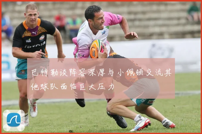 巴特勒谈阵容深厚与小佩顿交流其他球队面临巨大压力