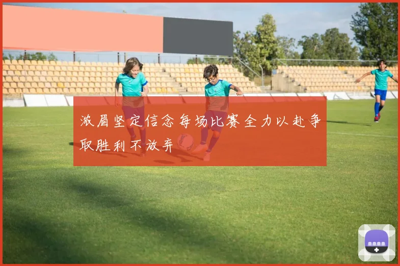 浓眉坚定信念每场比赛全力以赴争取胜利不放弃