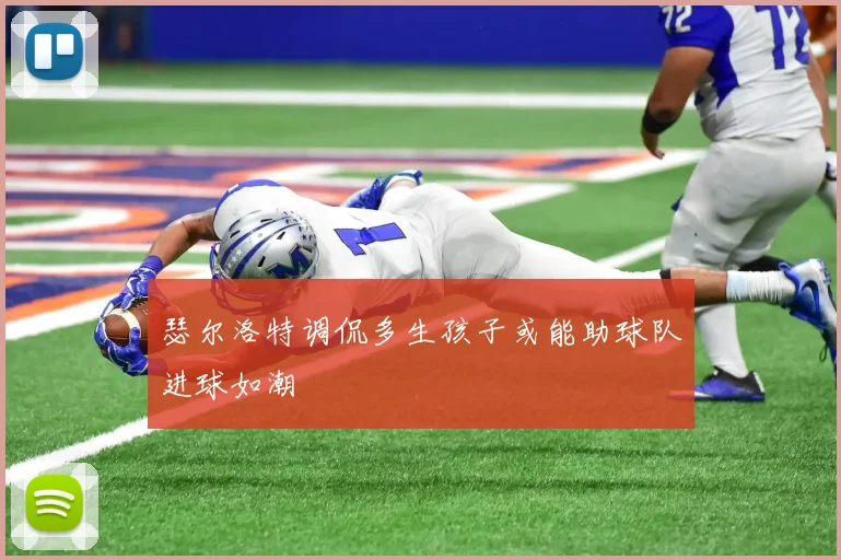 瑟尔洛特调侃多生孩子或能助球队进球如潮