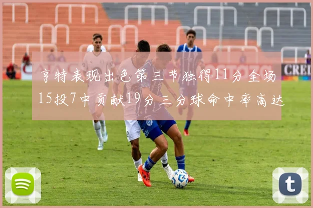 亨特表现出色第三节独得11分全场15投7中贡献19分三分球命中率高达375