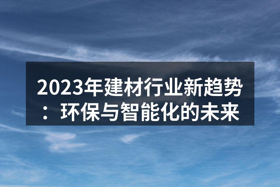 2023年建材行业新趋势：环保与智能化的未来