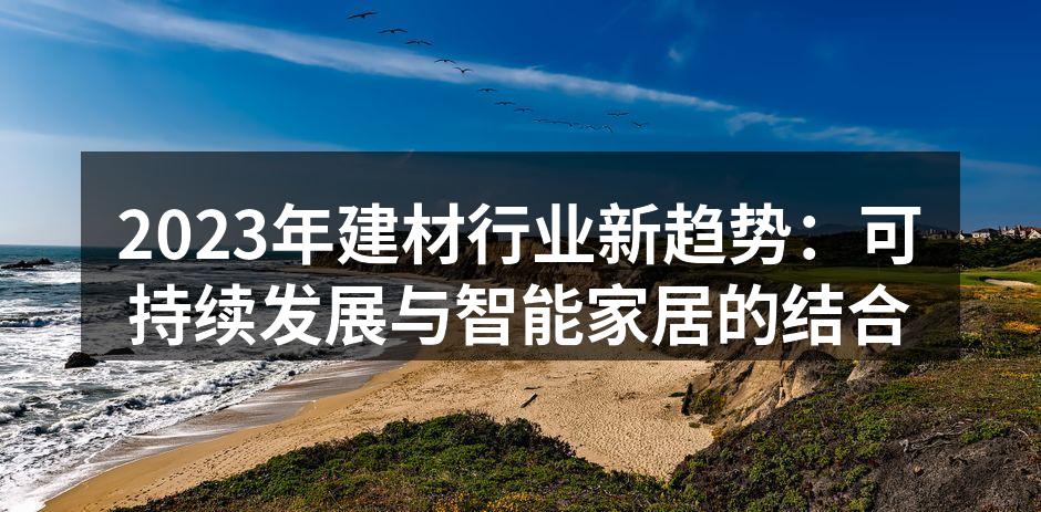 2023年建材行业新趋势：可持续发展与智能家居的结合